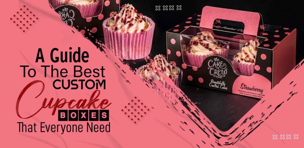 A Guide To The Best Custom Cupcake Boxes That Everyone Needs
